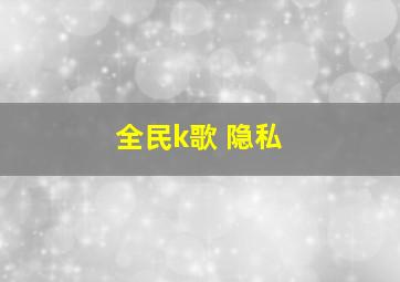 全民k歌 隐私